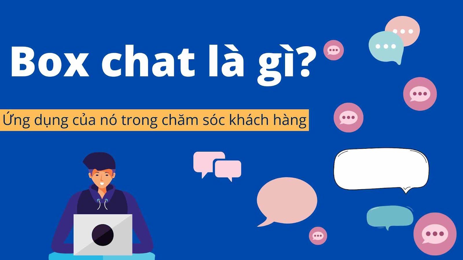 Box Chat là gì? Box Chat có ứng dụng gì trong việc chăm sóc khách hàng?