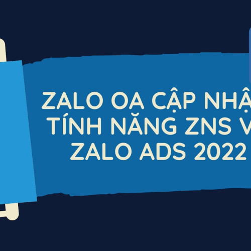 ZALO OA CẬP NHẬT TÍNH NĂNG ZNS VÀ ZALO ADS 2022